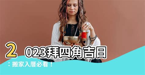 拜四角吉日2023|【拜 四角 吉日】2023必備吉日指南：別錯過搬家、拜四角最佳時。